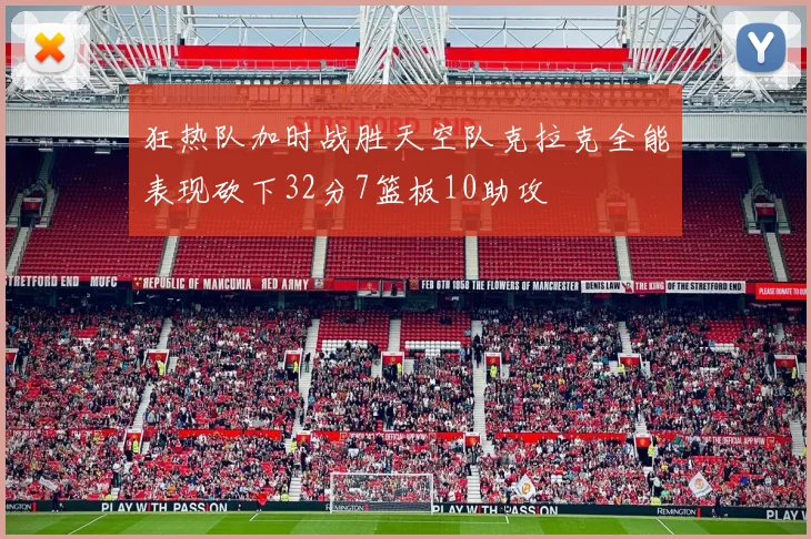 狂热队加时战胜天空队克拉克全能表现砍下32分7篮板10助攻