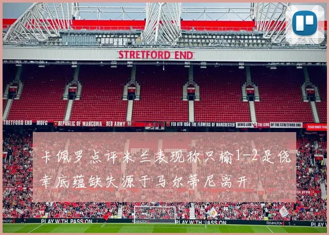 卡佩罗点评米兰表现称只输1-2是侥幸底蕴缺失源于马尔蒂尼离开