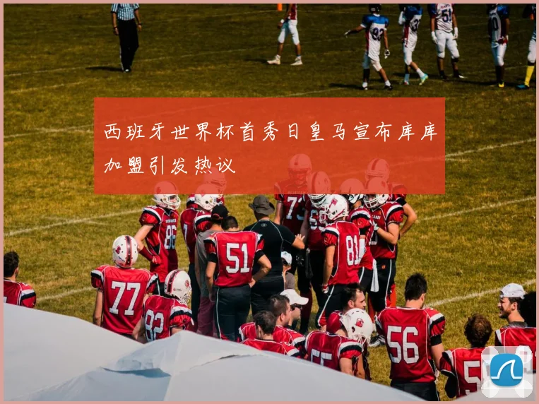 西班牙世界杯首秀日皇马宣布库库加盟引发热议