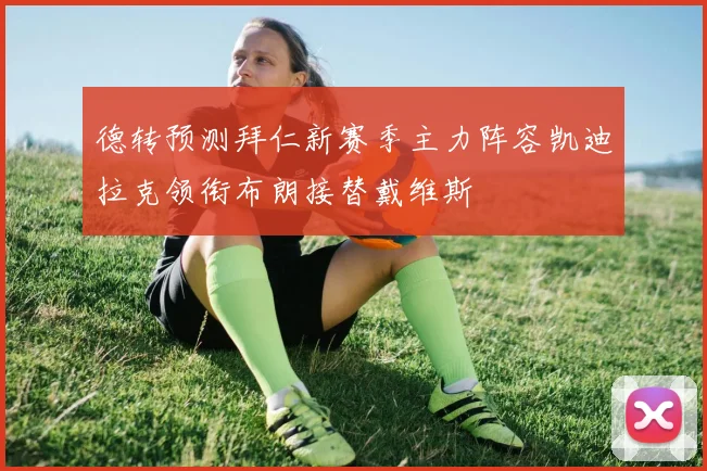 德转预测拜仁新赛季主力阵容凯迪拉克领衔布朗接替戴维斯