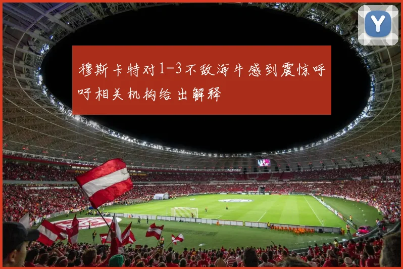 穆斯卡特对1-3不敌海牛感到震惊呼吁相关机构给出解释
