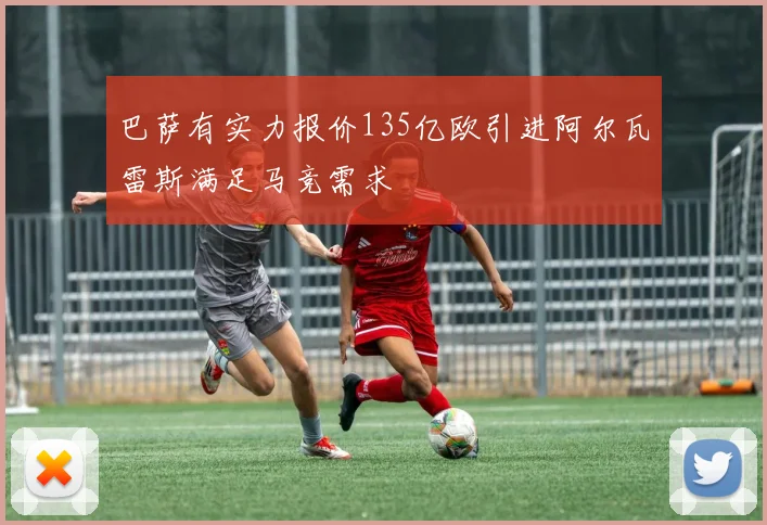 巴萨有实力报价135亿欧引进阿尔瓦雷斯满足马竞需求