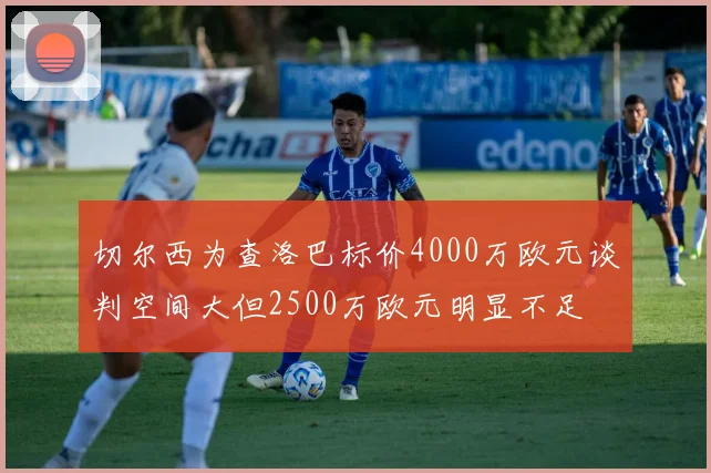 切尔西为查洛巴标价4000万欧元谈判空间大但2500万欧元明显不足