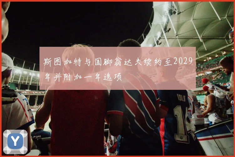 斯图加特与国脚翁达夫续约至2029年并附加一年选项